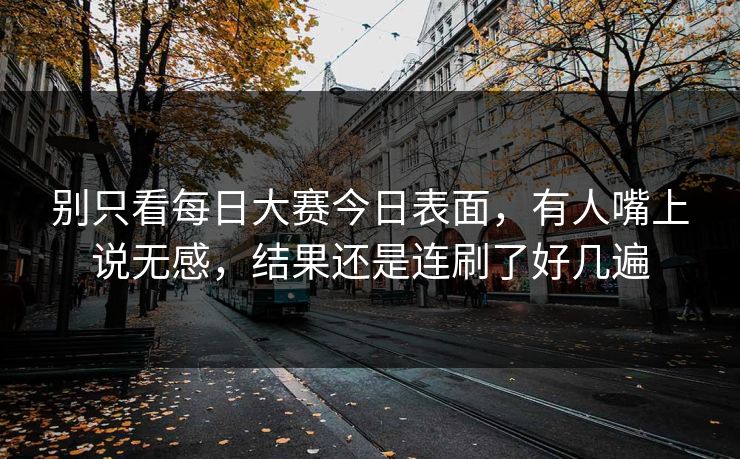 别只看每日大赛今日表面，有人嘴上说无感，结果还是连刷了好几遍