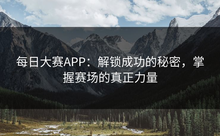 每日大赛APP：解锁成功的秘密，掌握赛场的真正力量