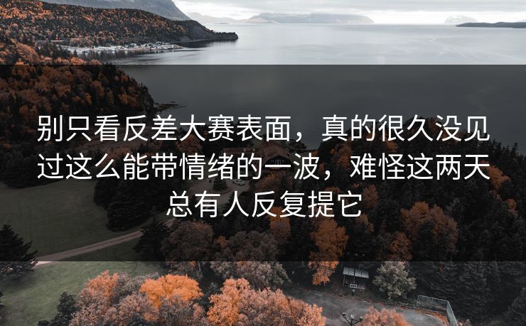 别只看反差大赛表面，真的很久没见过这么能带情绪的一波，难怪这两天总有人反复提它