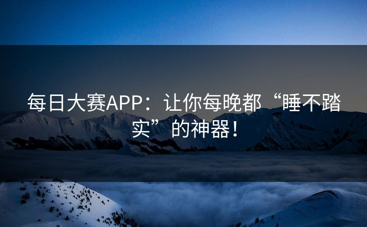 每日大赛APP：让你每晚都“睡不踏实”的神器！