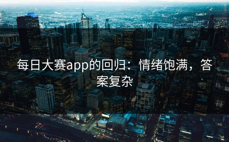 每日大赛app的回归：情绪饱满，答案复杂