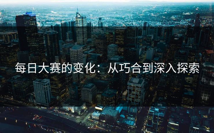 每日大赛的变化：从巧合到深入探索