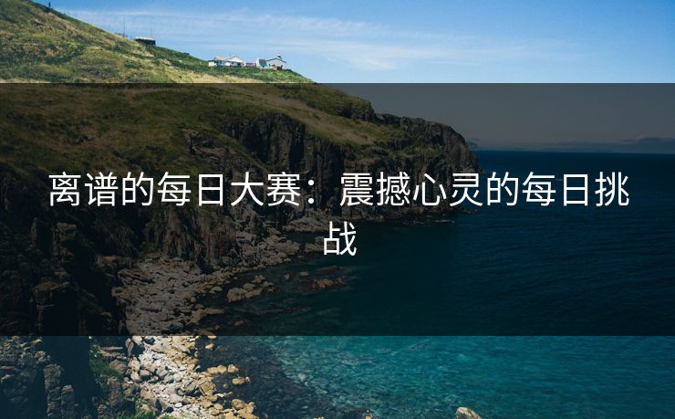 离谱的每日大赛：震撼心灵的每日挑战